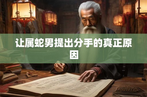 让属蛇男提出分手的真正原因