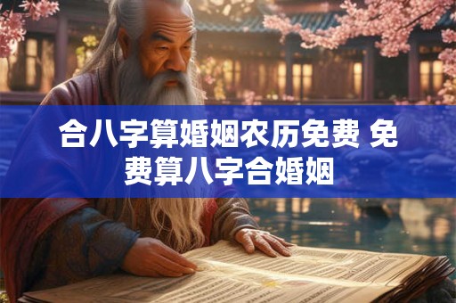 合八字算婚姻农历免费 免费算八字合婚姻