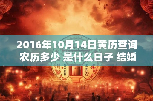 2016年10月14日黄历查询 农历多少 是什么日子 结婚吉时