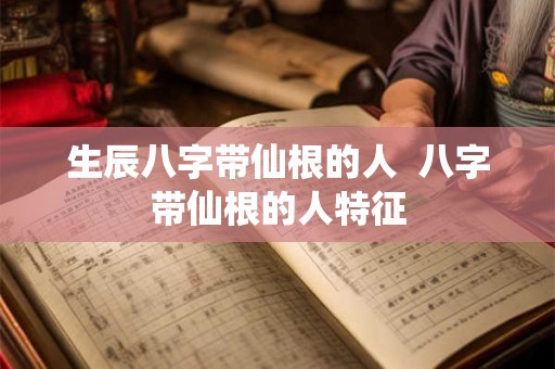 生辰八字带仙根的人  八字带仙根的人特征