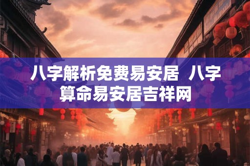 八字解析免费易安居  八字算命易安居吉祥网