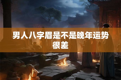 男人八字眉是不是晚年运势很差