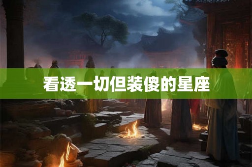 看透一切但装傻的星座