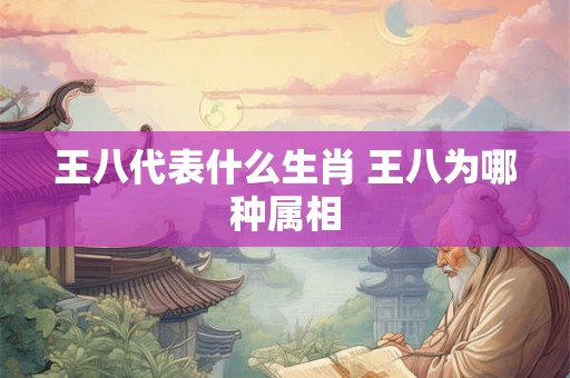 王八代表什么生肖 王八为哪种属相