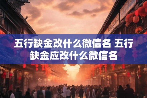 五行缺金改什么微信名 五行缺金应改什么微信名