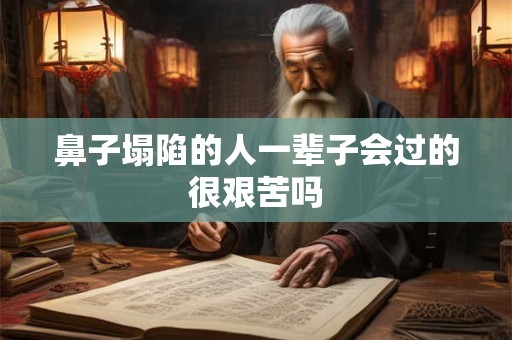 鼻子塌陷的人一辈子会过的很艰苦吗