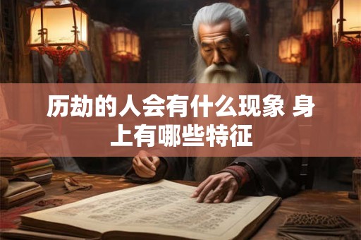 历劫的人会有什么现象 身上有哪些特征