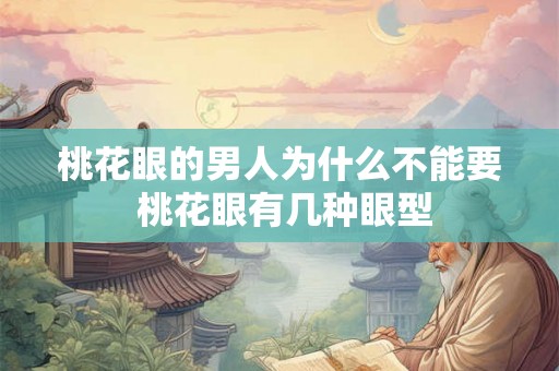 桃花眼的男人为什么不能要 桃花眼有几种眼型