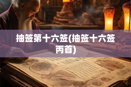 抽签第十六签(抽签十六签丙首)