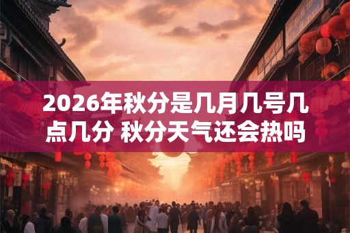 2026年秋分是几月几号几点几分 秋分天气还会热吗