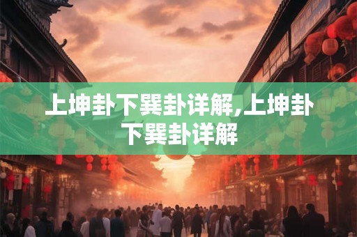上坤卦下巽卦详解,上坤卦下巽卦详解
