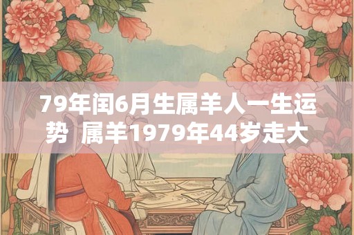 79年闰6月生属羊人一生运势  属羊1979年44岁走大运