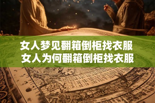 女人梦见翻箱倒柜找衣服 女人为何翻箱倒柜找衣服