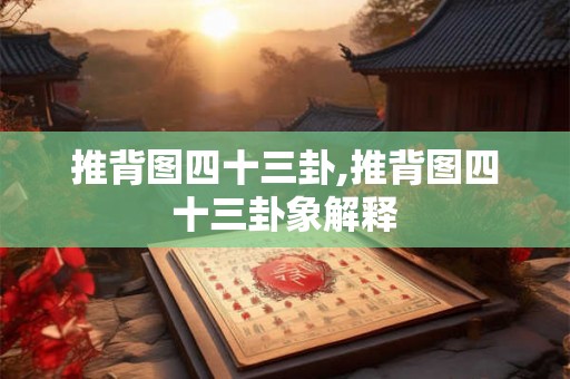 推背图四十三卦,推背图四十三卦象解释