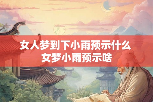 女人梦到下小雨预示什么 女梦小雨预示啥