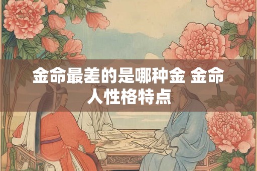 金命最差的是哪种金 金命人性格特点