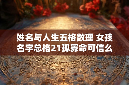 姓名与人生五格数理 女孩名字总格21孤寡命可信么