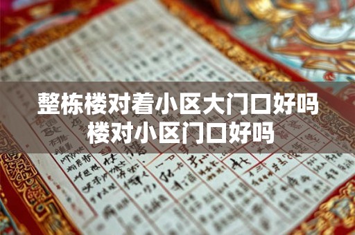 整栋楼对着小区大门口好吗 楼对小区门口好吗