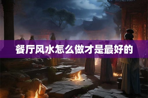餐厅风水怎么做才是最好的