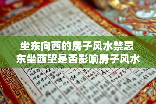 坐东向西的房子风水禁忌 东坐西望是否影响房子风水 坐东向西的房子风水禁忌 东坐西望是否影响房子风水