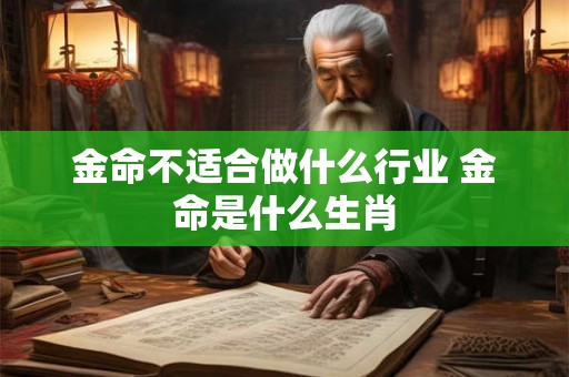 金命不适合做什么行业 金命是什么生肖 金命不适合做什么行业 金命是什么生肖