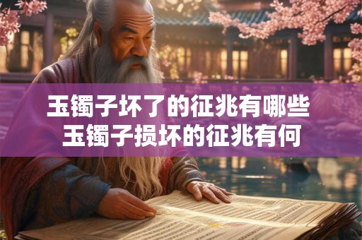 玉镯子坏了的征兆有哪些 玉镯子损坏的征兆有何 玉镯子坏了的征兆有哪些 玉镯子损坏的征兆有何