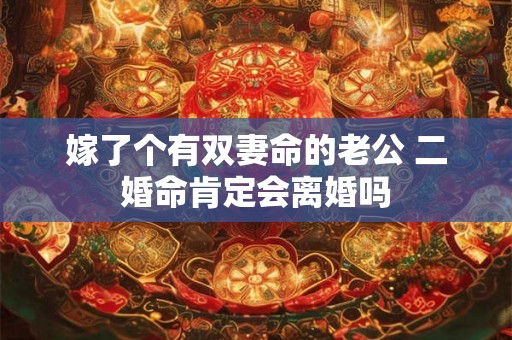 嫁了个有双妻命的老公 二婚命肯定会离婚吗