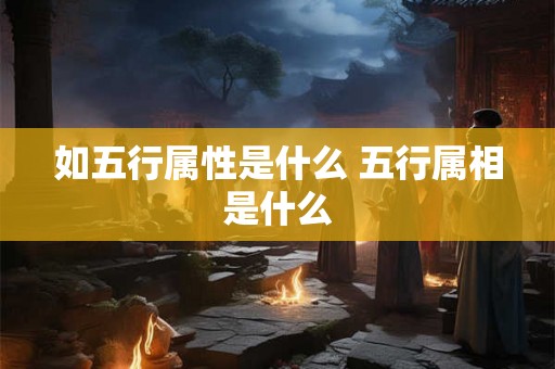如五行属性是什么 五行属相是什么