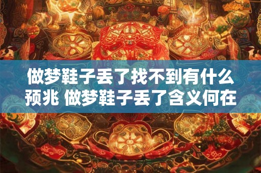 做梦鞋子丢了找不到有什么预兆 做梦鞋子丢了含义何在