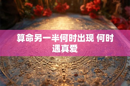 算命另一半何时出现 何时遇真爱