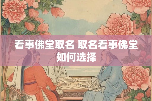 看事佛堂取名 取名看事佛堂如何选择