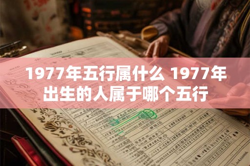 1977年五行属什么 1977年出生的人属于哪个五行