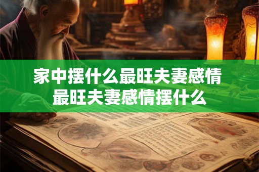 家中摆什么最旺夫妻感情 最旺夫妻感情摆什么