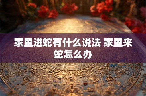 家里进蛇有什么说法 家里来蛇怎么办