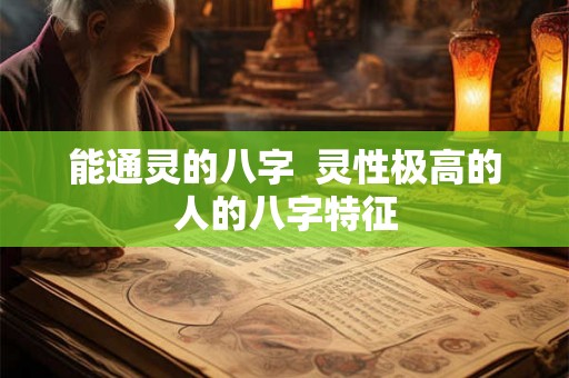能通灵的八字  灵性极高的人的八字特征