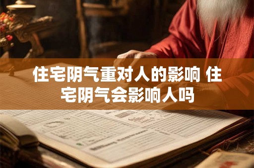 住宅阴气重对人的影响 住宅阴气会影响人吗
