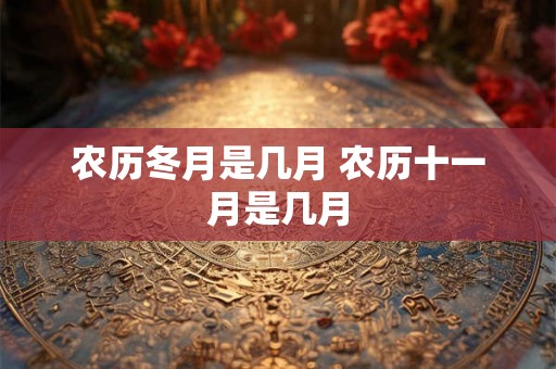 农历冬月是几月 农历十一月是几月