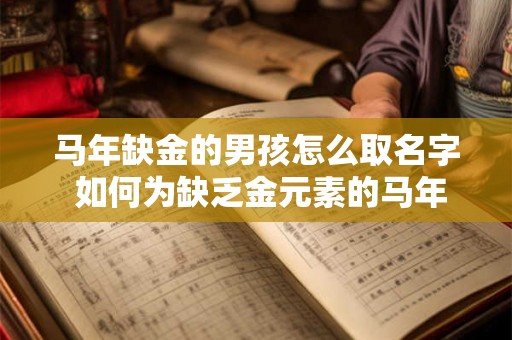 马年缺金的男孩怎么取名字 如何为缺乏金元素的马年男孩命名