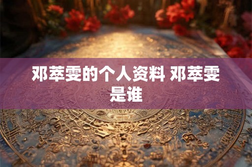 邓萃雯的个人资料 邓萃雯是谁