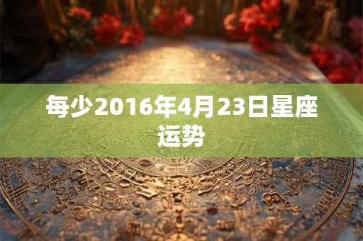 每少2016年4月23日星座运势