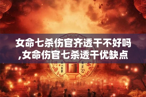 女命七杀伤官齐透干不好吗,女命伤官七杀透干优缺点