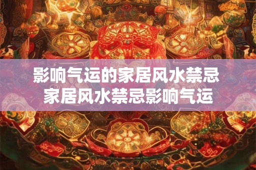 影响气运的家居风水禁忌 家居风水禁忌影响气运