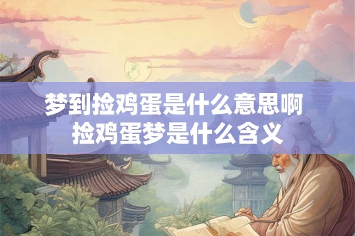 梦到捡鸡蛋是什么意思啊 捡鸡蛋梦是什么含义