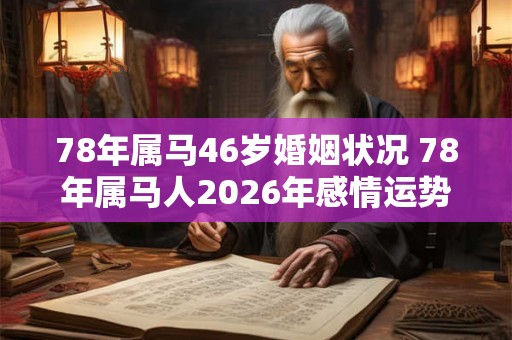 78年属马46岁婚姻状况 78年属马人2026年感情运势