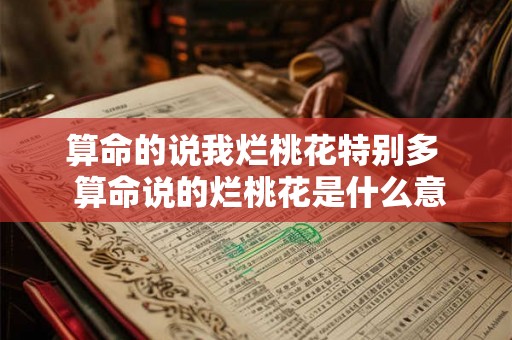 算命的说我烂桃花特别多  算命说的烂桃花是什么意思