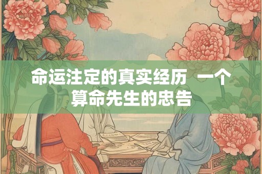命运注定的真实经历  一个算命先生的忠告