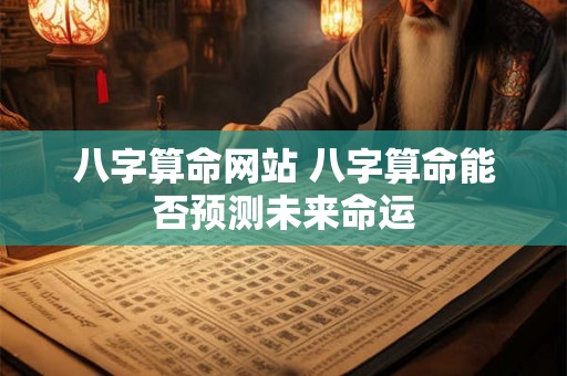 八字算命网站 八字算命能否预测未来命运